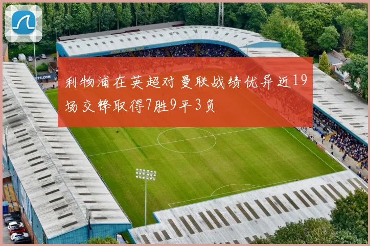 利物浦在英超对曼联战绩优异近19场交锋取得7胜9平3负