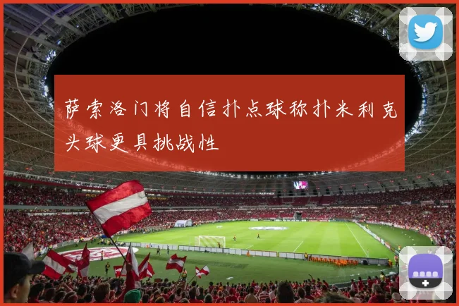 萨索洛门将自信扑点球称扑米利克头球更具挑战性